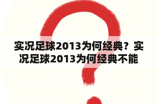 实况足球2013为何经典？实况足球2013为何经典不能玩了？