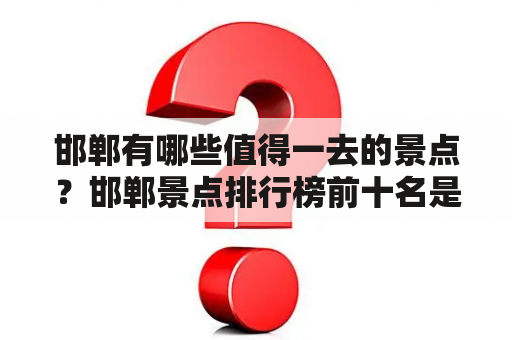 邯郸有哪些值得一去的景点？邯郸景点排行榜前十名是哪些？