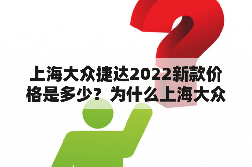 上海大众捷达2022新款价格是多少？为什么上海大众捷达受到消费者的青睐？