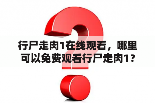 行尸走肉1在线观看，哪里可以免费观看行尸走肉1？