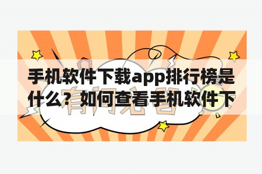 手机软件下载app排行榜是什么？如何查看手机软件下载app排行榜？有哪些值得推荐的手机软件下载app？