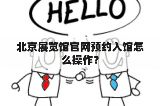 北京展览馆官网预约入馆怎么操作？