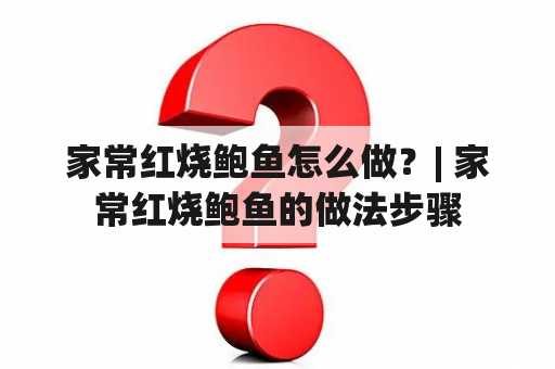 家常红烧鲍鱼怎么做？| 家常红烧鲍鱼的做法步骤