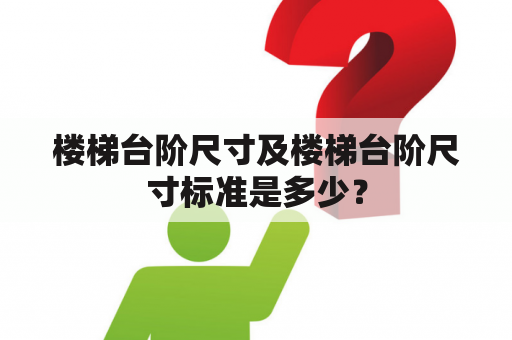 楼梯台阶尺寸及楼梯台阶尺寸标准是多少？