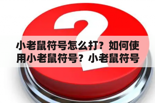 小老鼠符号怎么打？如何使用小老鼠符号？小老鼠符号有哪些应用场景？