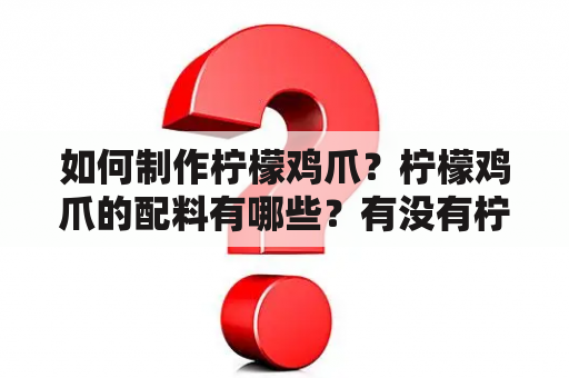 如何制作柠檬鸡爪？柠檬鸡爪的配料有哪些？有没有柠檬鸡爪的制作方法和配料视频？