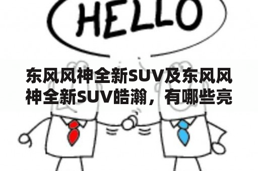 东风风神全新SUV及东风风神全新SUV皓瀚，有哪些亮点和特点？