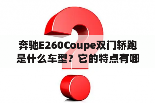 奔驰E260Coupe双门轿跑是什么车型？它的特点有哪些？它的性能如何？