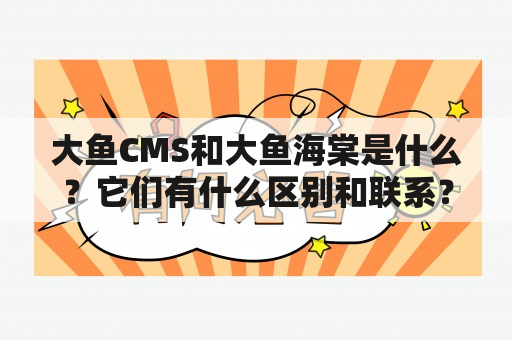 大鱼CMS和大鱼海棠是什么？它们有什么区别和联系？