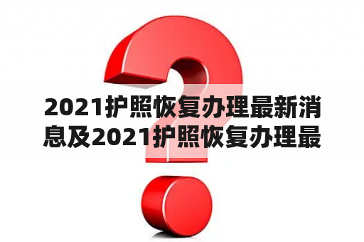 2021护照恢复办理最新消息及2021护照恢复办理最新消息北京