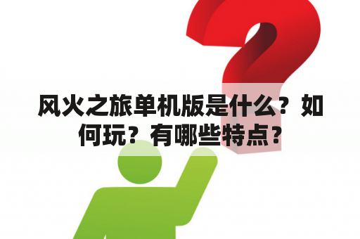 风火之旅单机版是什么？如何玩？有哪些特点？