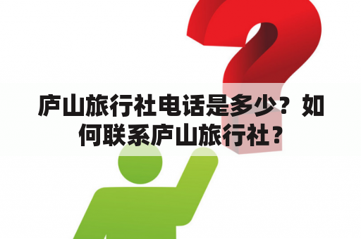 庐山旅行社电话是多少？如何联系庐山旅行社？