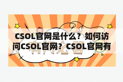 CSOL官网是什么？如何访问CSOL官网？CSOL官网有哪些功能？