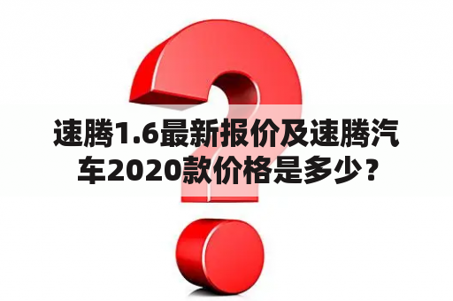 速腾1.6最新报价及速腾汽车2020款价格是多少？