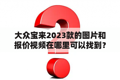 大众宝来2023款的图片和报价视频在哪里可以找到？