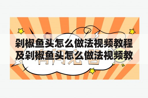 剁椒鱼头怎么做法视频教程及剁椒鱼头怎么做法视频教程百度？