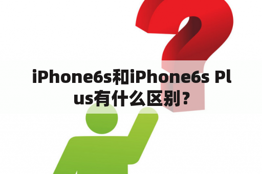 iPhone6s和iPhone6s Plus有什么区别？