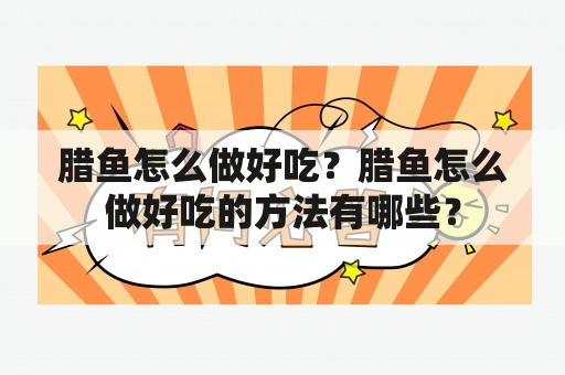 腊鱼怎么做好吃？腊鱼怎么做好吃的方法有哪些？