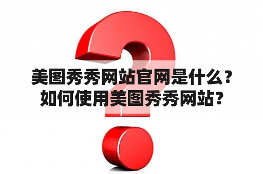 美图秀秀网站官网是什么？如何使用美图秀秀网站？