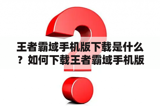 王者霸域手机版下载是什么？如何下载王者霸域手机版？王者霸域手机版有哪些特点？