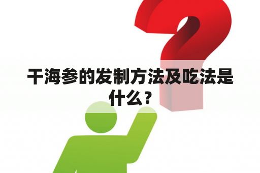 干海参的发制方法及吃法是什么？