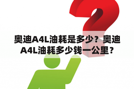 奥迪A4L油耗是多少？奥迪A4L油耗多少钱一公里？