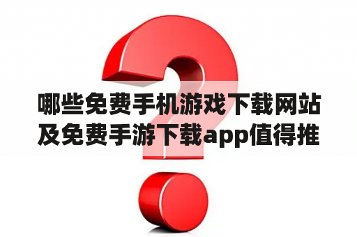 哪些免费手机游戏下载网站及免费手游下载app值得推荐？