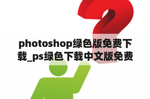 photoshop绿色版免费下载_ps绿色下载中文版免费