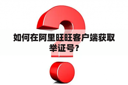 如何在阿里旺旺客户端获取举证号？