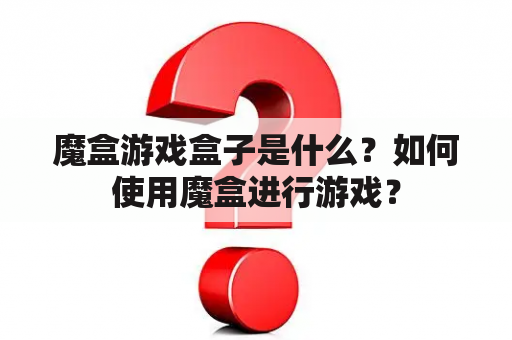 魔盒游戏盒子是什么？如何使用魔盒进行游戏？