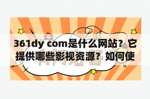 361dy com是什么网站？它提供哪些影视资源？如何使用？