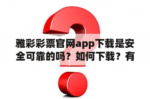 雅彩彩票官网app下载是安全可靠的吗？如何下载？有哪些优惠活动？