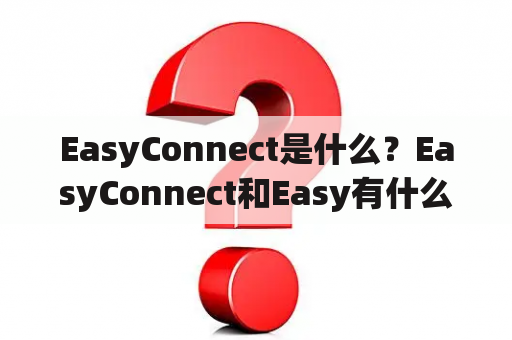 EasyConnect是什么？EasyConnect和Easy有什么区别？如何使用EasyConnect？