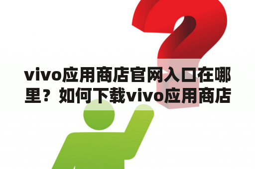 vivo应用商店官网入口在哪里？如何下载vivo应用商店？