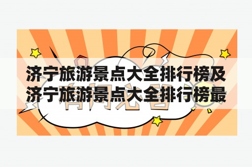 济宁旅游景点大全排行榜及济宁旅游景点大全排行榜最新，有哪些值得推荐的景点？