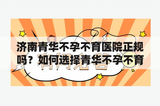 济南青华不孕不育医院正规吗？如何选择青华不孕不育医院？