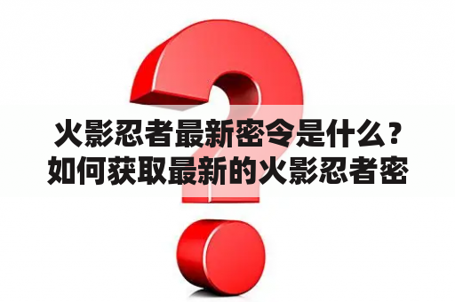 火影忍者最新密令是什么？如何获取最新的火影忍者密令？