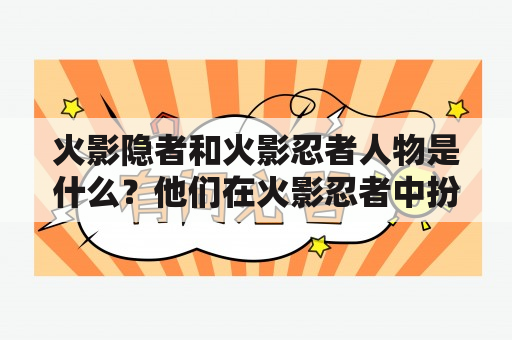 火影隐者和火影忍者人物是什么？他们在火影忍者中扮演什么角色？他们的能力和特点是什么？