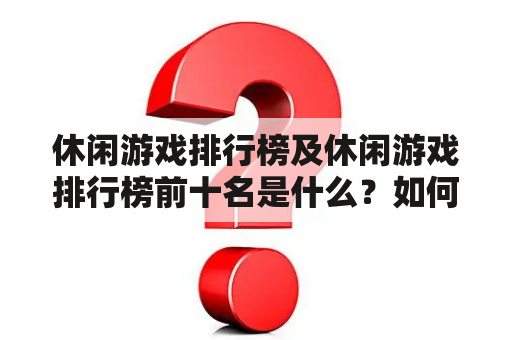 休闲游戏排行榜及休闲游戏排行榜前十名是什么？如何评选？