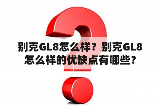 别克GL8怎么样？别克GL8怎么样的优缺点有哪些？