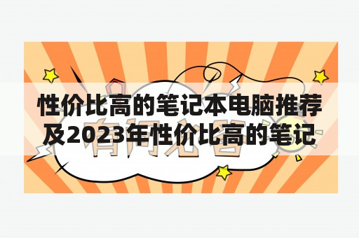 性价比高的笔记本电脑推荐及2023年性价比高的笔记本电脑推荐，哪些品牌和型号值得购买？