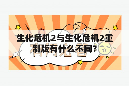 生化危机2与生化危机2重制版有什么不同？