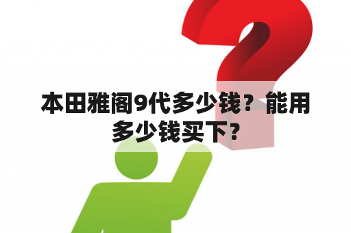 本田雅阁9代多少钱？能用多少钱买下？