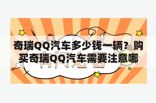 奇瑞QQ汽车多少钱一辆？购买奇瑞QQ汽车需要注意哪些问题？