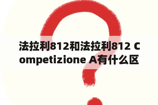 法拉利812和法拉利812 Competizione A有什么区别？