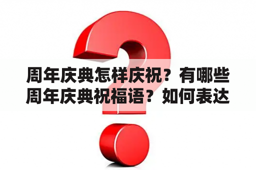 周年庆典怎样庆祝？有哪些周年庆典祝福语？如何表达祝福？