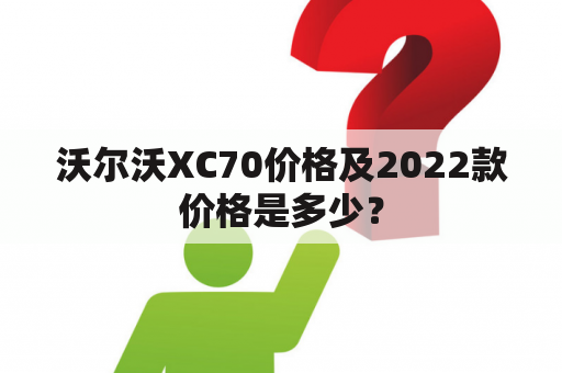 沃尔沃XC70价格及2022款价格是多少？