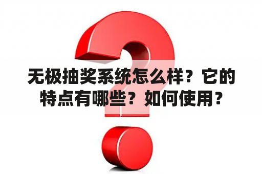 无极抽奖系统怎么样？它的特点有哪些？如何使用？