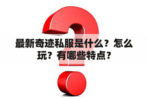 最新奇迹私服是什么？怎么玩？有哪些特点？