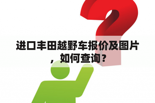 进口丰田越野车报价及图片，如何查询？